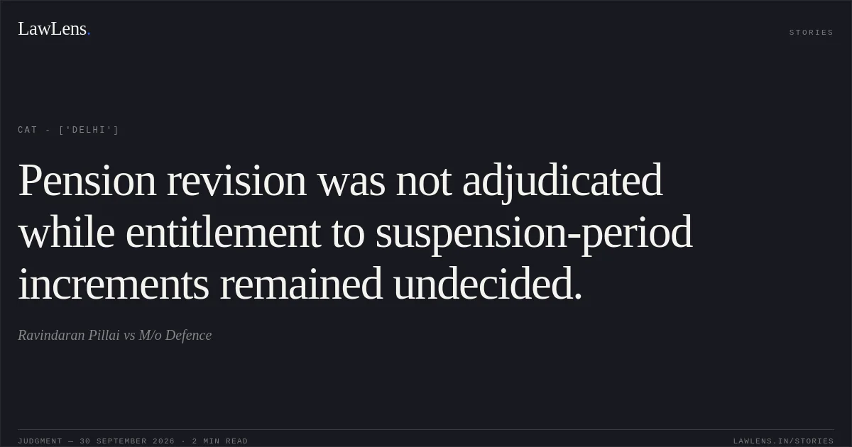 Pension revision was not adjudicated while entitlement to suspension-period increments remained undecided.. Ravindaran Pillai vs M/o Defence. CAT - ['Delhi']. LawLens