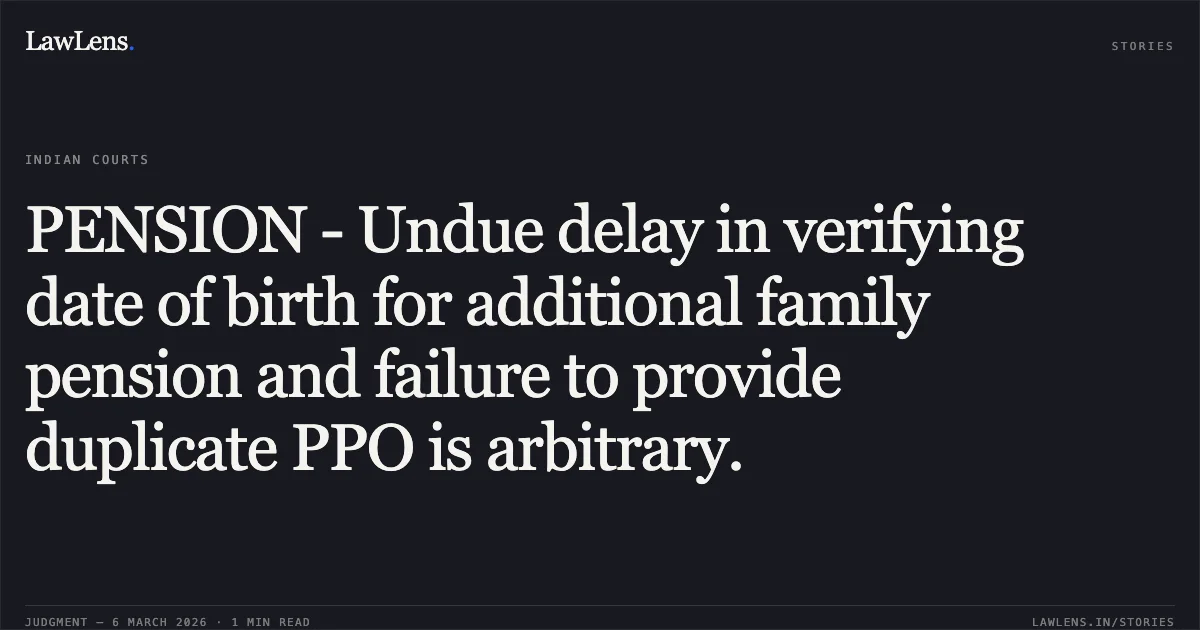 PENSION - Undue delay in verifying date of birth for additional family pension and failure to provide duplicate PPO is arbitrary.. Kaushilya Devi W/O Late Ram Tiwari v. Union of India [Original Application No. 306/2024]. Central Administrative Tribunal. LawLens