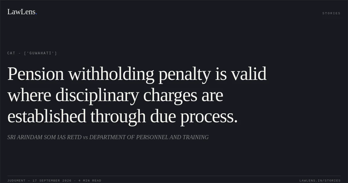 Pension withholding penalty is valid where disciplinary charges are established through due process.. SRI ARINDAM SOM IAS RETD vs DEPARTMENT OF PERSONNEL AND TRAINING. CAT - ['Guwahati']. LawLens