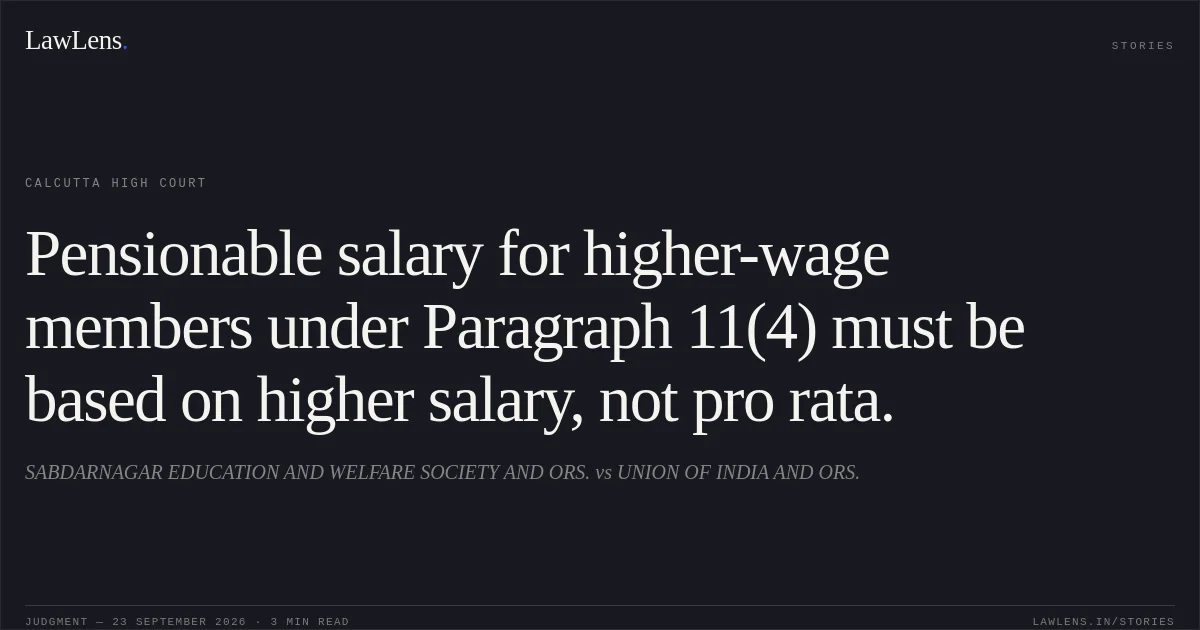 Pensionable salary for higher-wage members under Paragraph 11(4) must be based on higher salary, not pro rata.. SABDARNAGAR EDUCATION AND WELFARE SOCIETY AND ORS. vs UNION OF INDIA AND ORS.. Calcutta High Court. LawLens