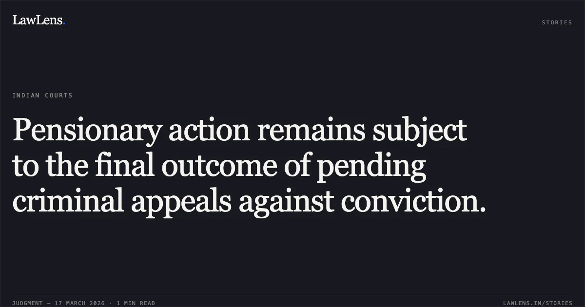 Pensionary action remains subject to the final outcome of pending criminal appeals against conviction.. A ASHOKAN vs Central Excise & Customs. Central Administrative Tribunal. LawLens