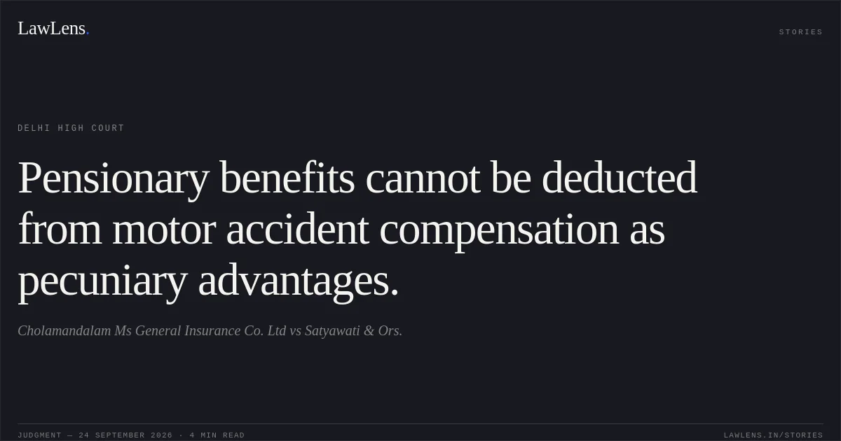 Pensionary benefits cannot be deducted from motor accident compensation as pecuniary advantages.. Cholamandalam Ms General Insurance Co. Ltd vs Satyawati & Ors.. Delhi High Court. LawLens