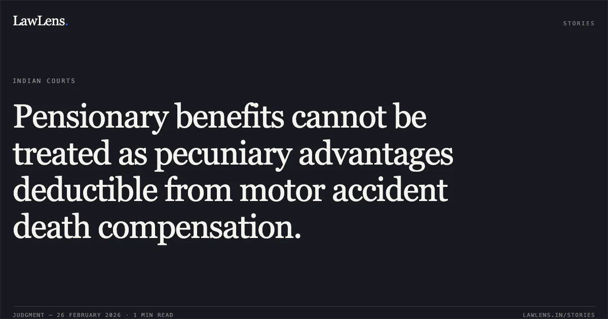 Pensionary benefits cannot be treated as pecuniary advantages deductible from motor accident death compensation.. Cholamandalam MS General Insurance Co. Ltd. v. Kanuji Sakraji Thakor & Ors. [First Appeal No. 1560 of 2022 with First Appeal No. 2660 of 2021]. Gujarat High Court. LawLens