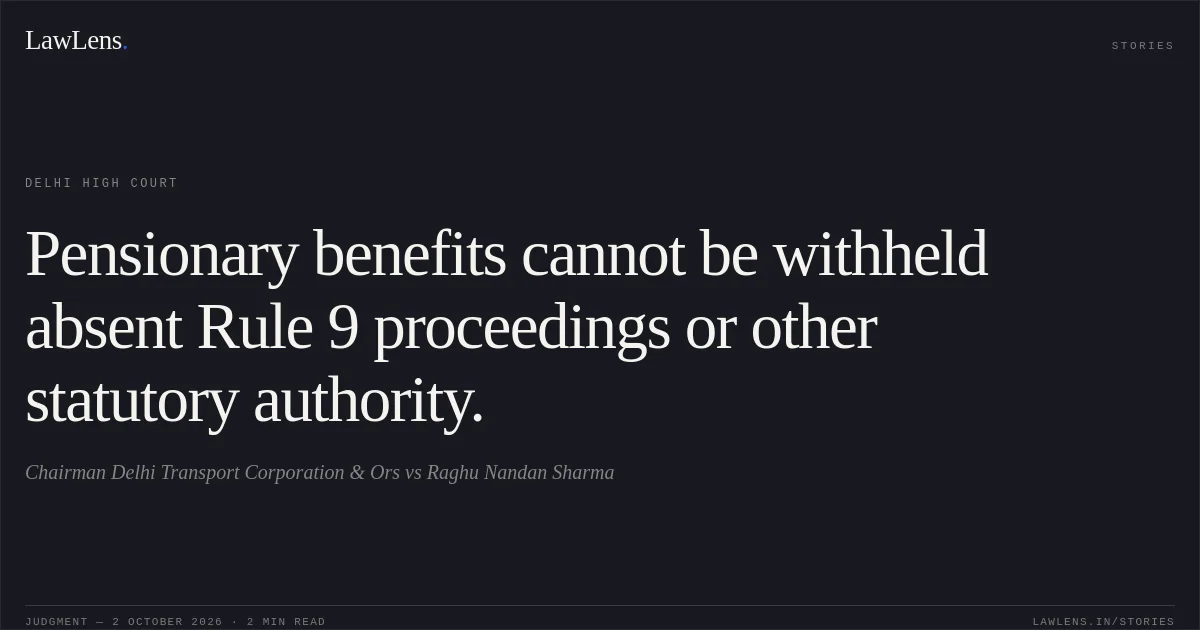 Pensionary benefits cannot be withheld absent Rule 9 proceedings or other statutory authority.. Chairman  Delhi Transport Corporation & Ors vs Raghu Nandan Sharma. Delhi High Court. LawLens
