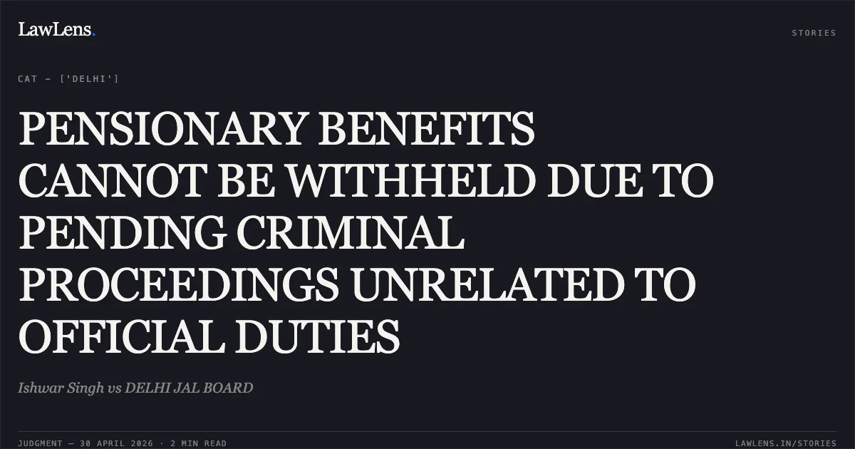 PENSIONARY BENEFITS CANNOT BE WITHHELD DUE TO PENDING CRIMINAL PROCEEDINGS UNRELATED TO OFFICIAL DUTIES. Ishwar Singh vs DELHI JAL BOARD. Central Administrative Tribunal. LawLens