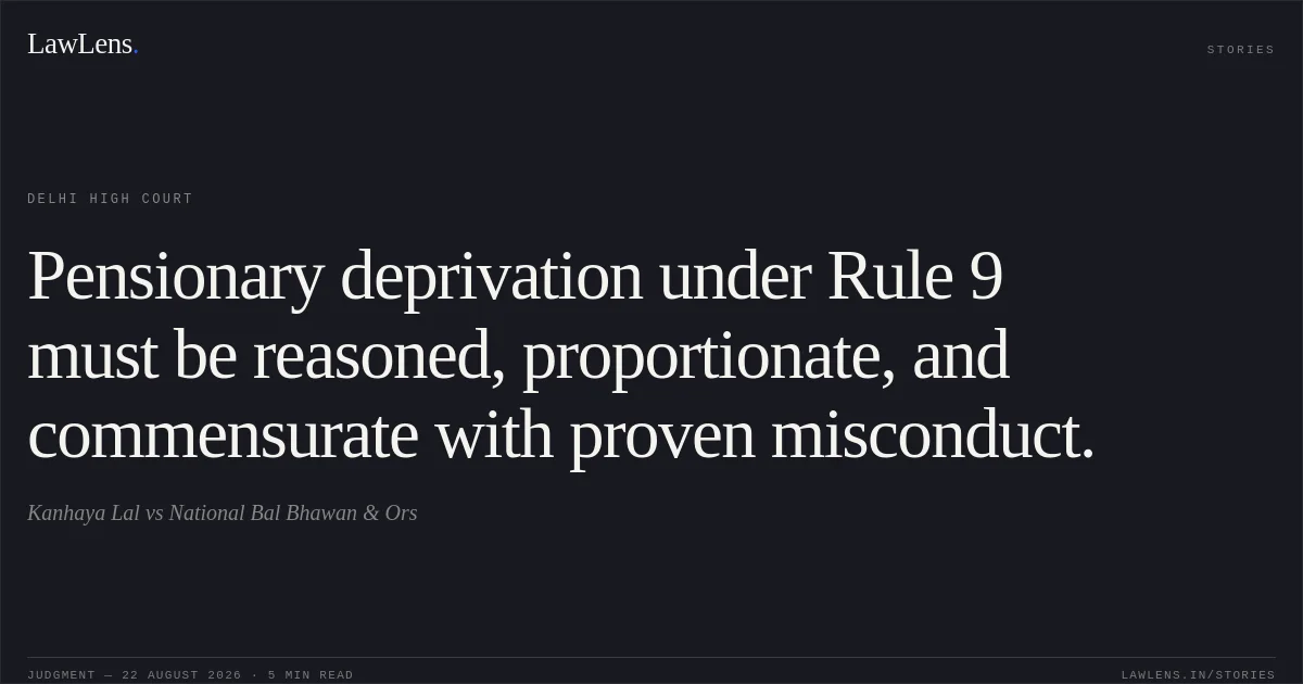 Pensionary deprivation under Rule 9 must be reasoned, proportionate, and commensurate with proven misconduct.. Kanhaya Lal vs National Bal Bhawan & Ors. Delhi High Court. LawLens