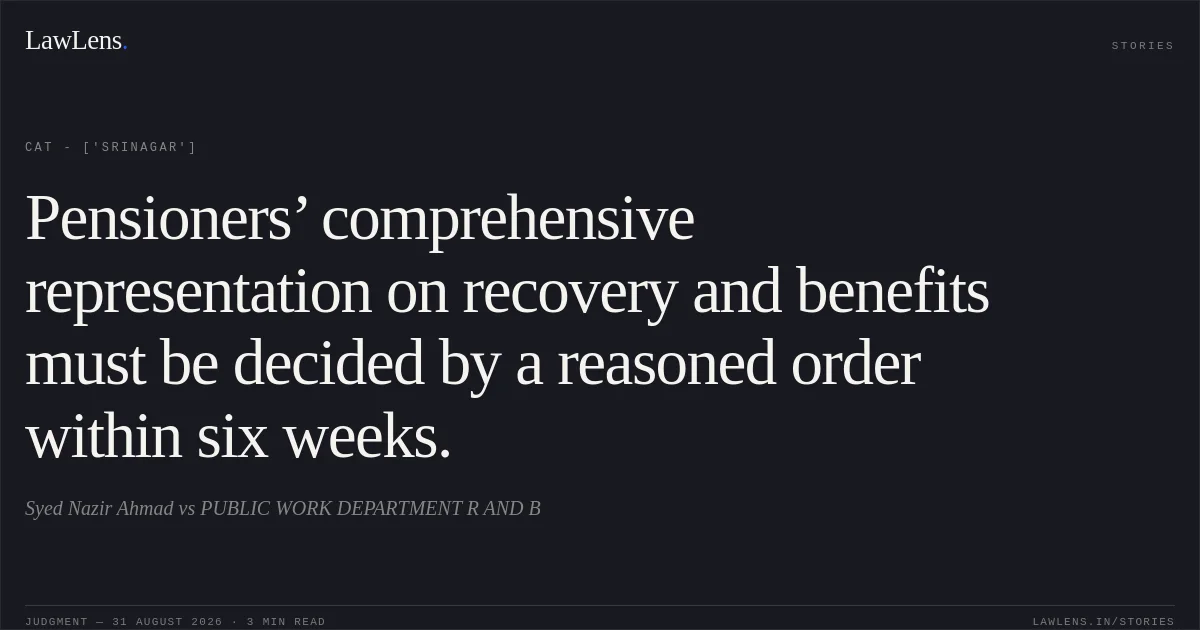 Pensioners’ comprehensive representation on recovery and benefits must be decided by a reasoned order within six weeks.. Syed Nazir Ahmad  vs PUBLIC WORK DEPARTMENT R AND B. CAT - ['Srinagar']. LawLens