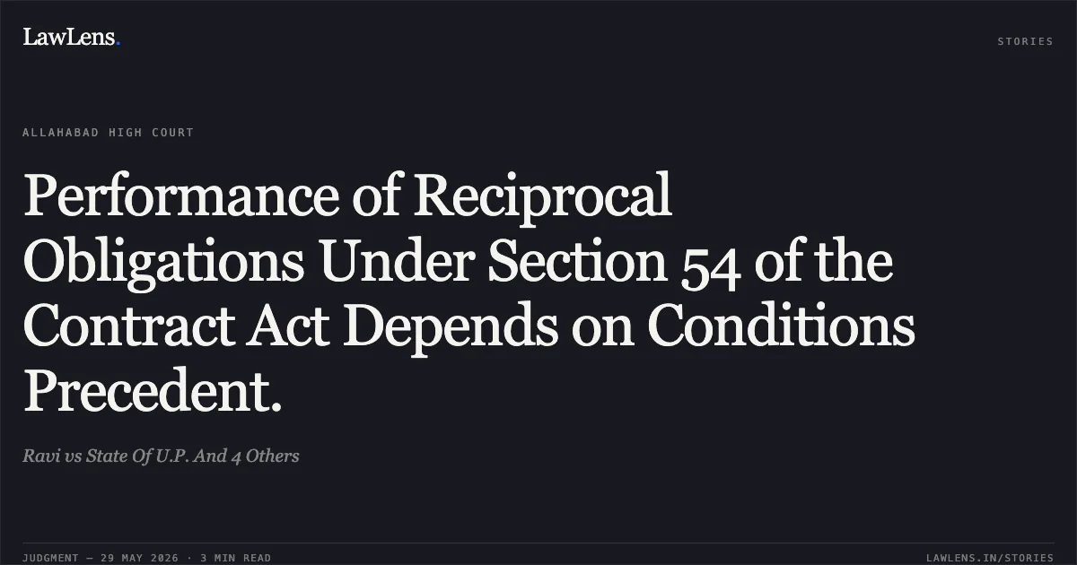 Performance of Reciprocal Obligations Under Section 54 of the Contract Act Depends on Conditions Precedent.. Ravi vs State Of U.P. And 4 Others. Allahabad High Court. LawLens