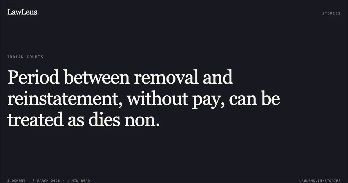 Period between removal and reinstatement, without pay, can be treated as dies non.. Pyare Lal v. Union of India [Original Application No. 1602 of 2011]. Central Administrative Tribunal. LawLens