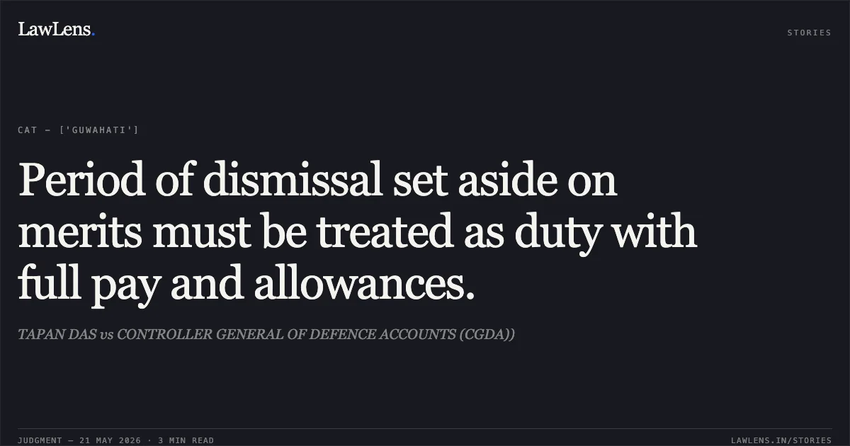 Period of dismissal set aside on merits must be treated as duty with full pay and allowances.. TAPAN DAS vs CONTROLLER GENERAL OF DEFENCE ACCOUNTS (CGDA)). Central Administrative Tribunal. LawLens