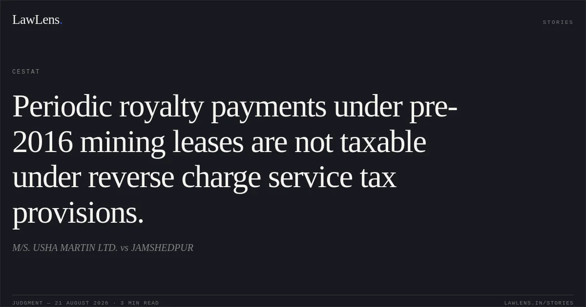 Periodic royalty payments under pre-2016 mining leases are not taxable under reverse charge service tax provisions.. M/S. USHA MARTIN LTD. vs JAMSHEDPUR. CESTAT. LawLens
