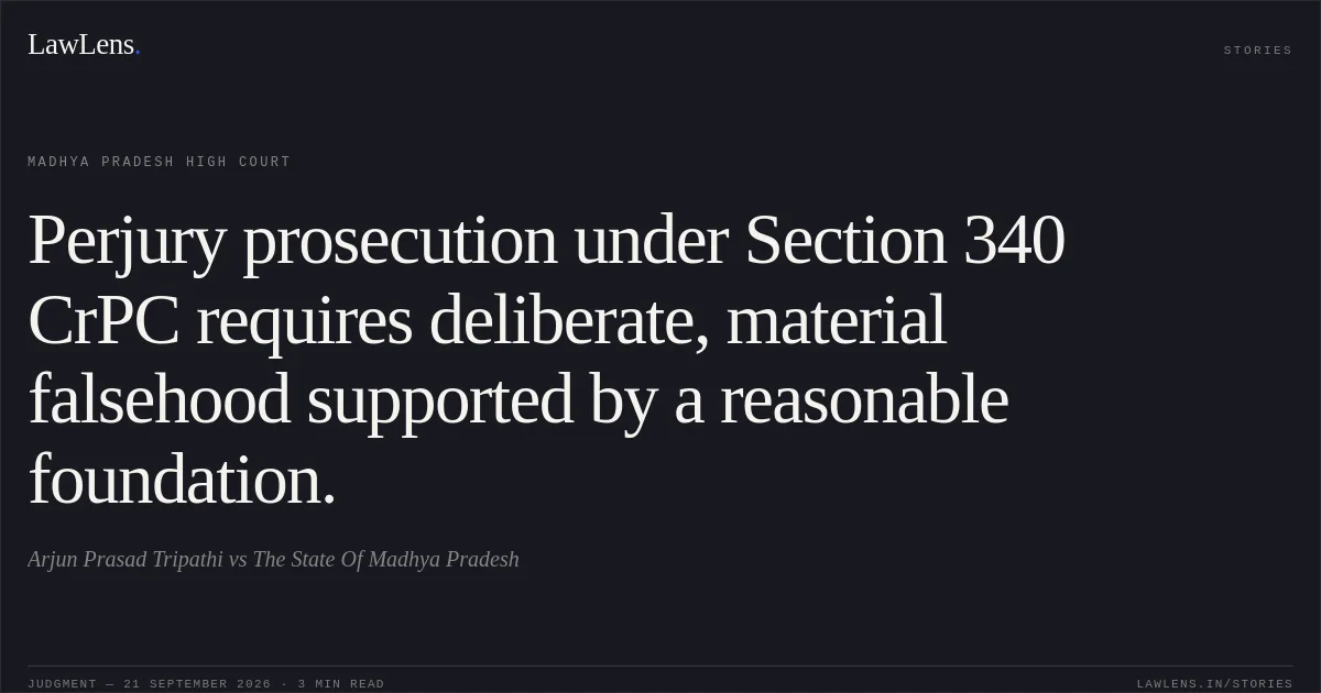 Perjury prosecution under Section 340 CrPC requires deliberate, material falsehood supported by a reasonable foundation.. Arjun Prasad Tripathi vs The State Of Madhya Pradesh. Madhya Pradesh High Court. LawLens