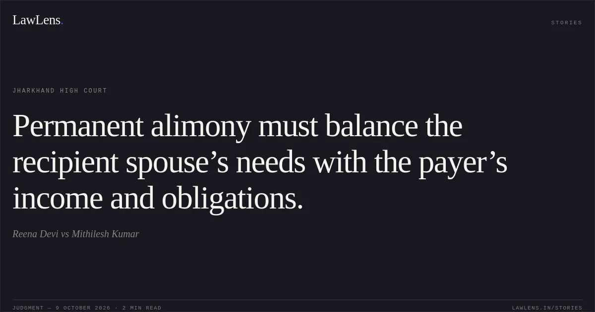 Permanent alimony must balance the recipient spouse’s needs with the payer’s income and obligations.. Reena Devi vs Mithilesh Kumar. Jharkhand High Court. LawLens