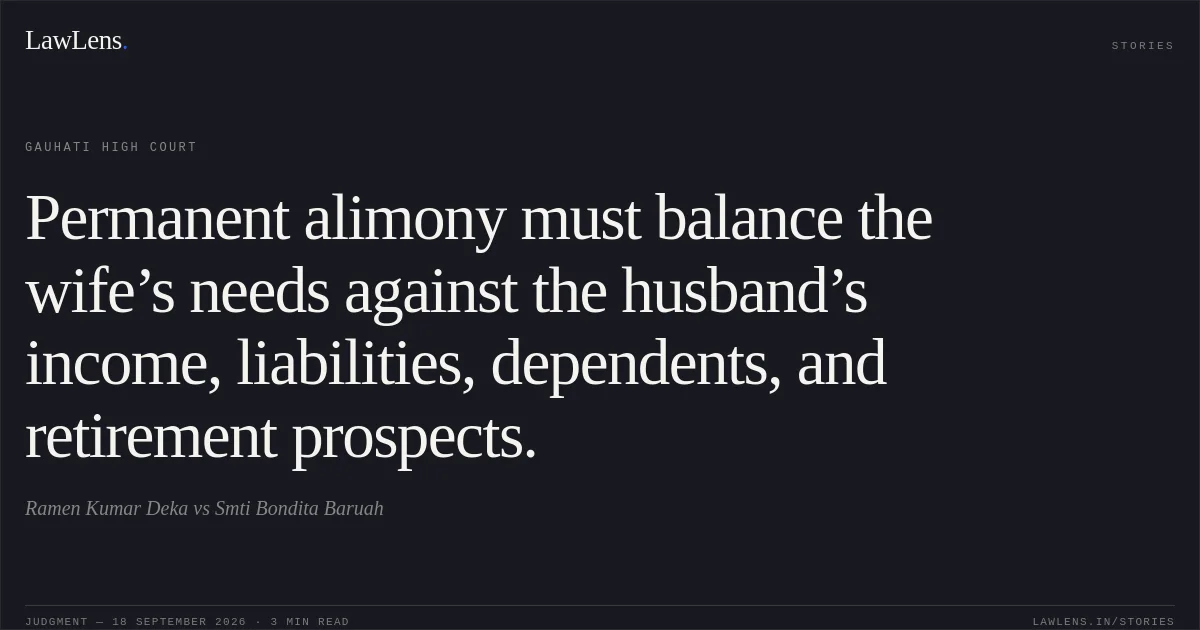 Permanent alimony must balance the wife’s needs against the husband’s income, liabilities, dependents, and retirement prospects.. Ramen Kumar Deka vs Smti Bondita Baruah. Gauhati High Court. LawLens