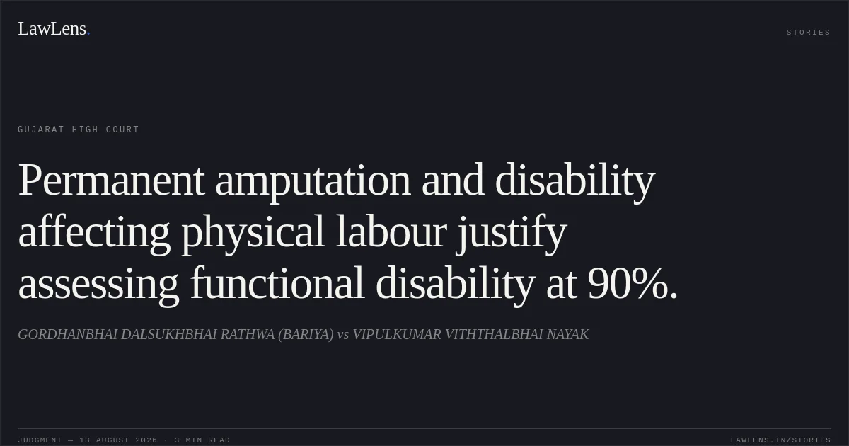 Permanent amputation and disability affecting physical labour justify assessing functional disability at 90%.. GORDHANBHAI DALSUKHBHAI RATHWA (BARIYA) vs VIPULKUMAR VITHTHALBHAI NAYAK. Gujarat High Court. LawLens