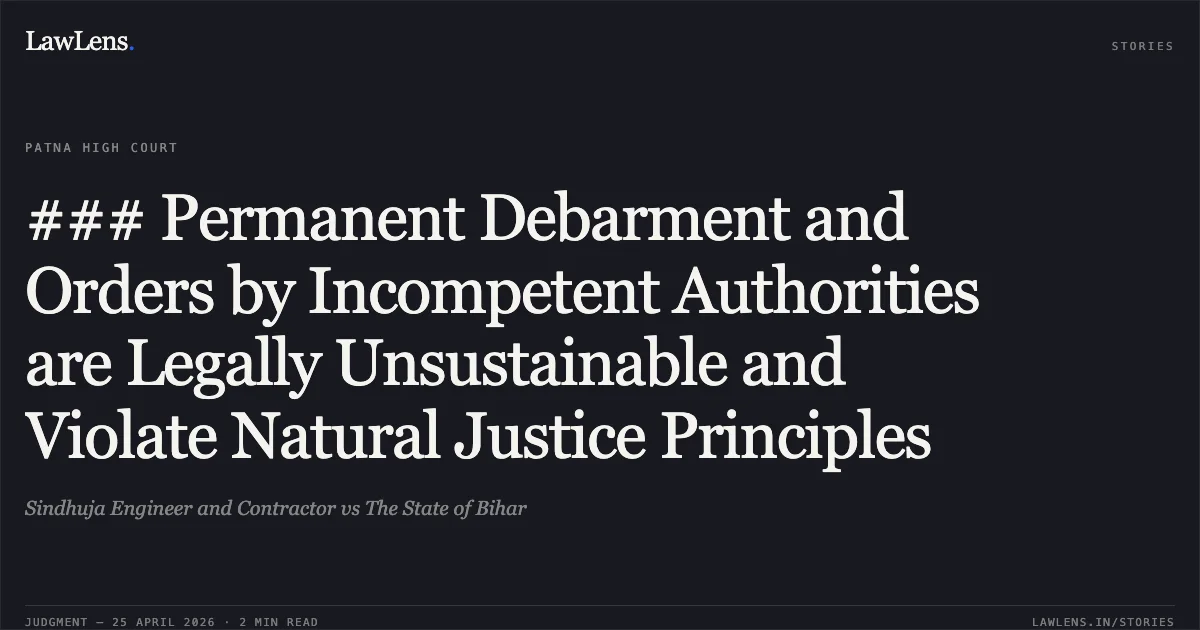 ### Permanent Debarment and Orders by Incompetent Authorities are Legally Unsustainable and Violate Natural Justice Principles. Sindhuja Engineer and Contractor vs The State of Bihar. Patna High Court. LawLens