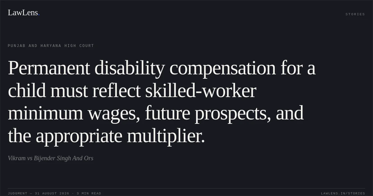 Permanent disability compensation for a child must reflect skilled-worker minimum wages, future prospects, and the appropriate multiplier.. Vikram vs Bijender Singh And Ors. Punjab and Haryana High Court. LawLens