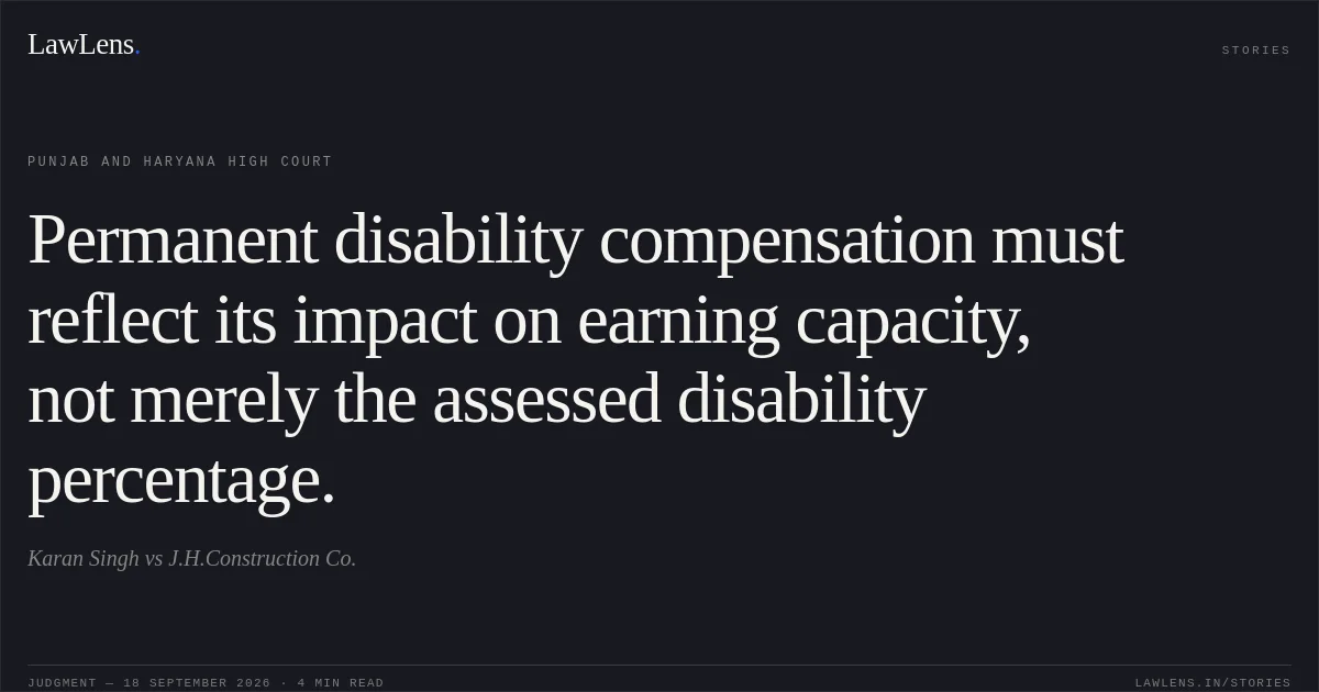 Permanent disability compensation must reflect its impact on earning capacity, not merely the assessed disability percentage.. Karan Singh vs J.H.Construction Co.. Punjab and Haryana High Court. LawLens