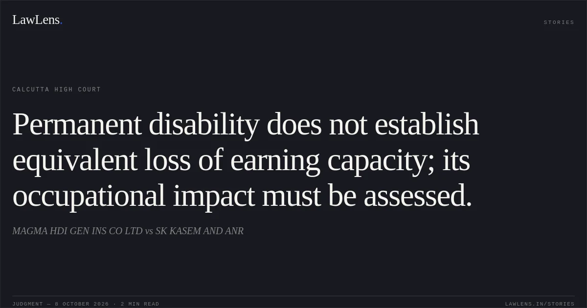 Permanent disability does not establish equivalent loss of earning capacity; its occupational impact must be assessed.. MAGMA HDI GEN INS CO LTD vs SK KASEM AND ANR. Calcutta High Court. LawLens