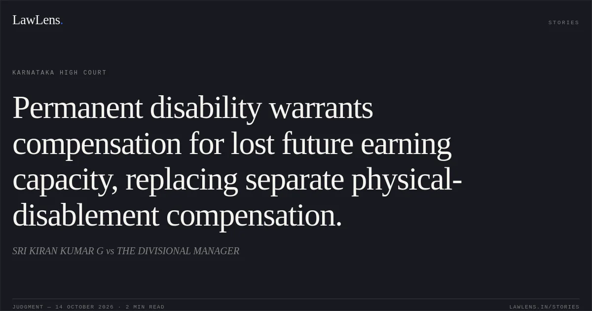 Permanent disability warrants compensation for lost future earning capacity, replacing separate physical-disablement compensation.. SRI KIRAN KUMAR G vs THE DIVISIONAL MANAGER. Karnataka High Court. LawLens