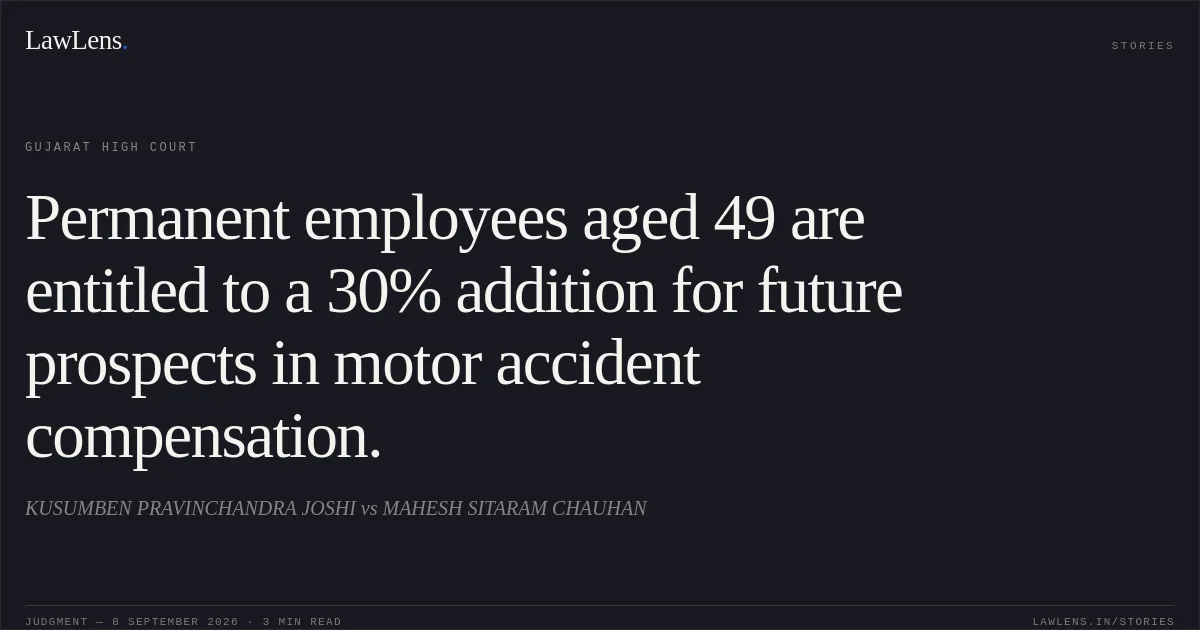 Permanent employees aged 49 are entitled to a 30% addition for future prospects in motor accident compensation.. KUSUMBEN PRAVINCHANDRA JOSHI vs MAHESH SITARAM CHAUHAN. Gujarat High Court. LawLens