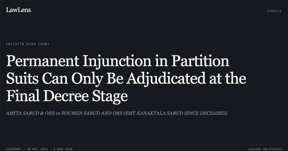 Permanent Injunction in Partition Suits Can Only Be Adjudicated at the Final Decree Stage. AMITA SABUD & ORS vs SOUMEN SABUD AND ORS (SMT KANAKTALA SABUD SINCE DECEASED). Calcutta High Court. LawLens