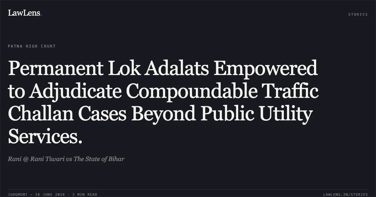 Permanent Lok Adalats Empowered to Adjudicate Compoundable Traffic Challan Cases Beyond Public Utility Services.. Rani @ Rani Tiwari vs The State of Bihar. Patna High Court. LawLens
