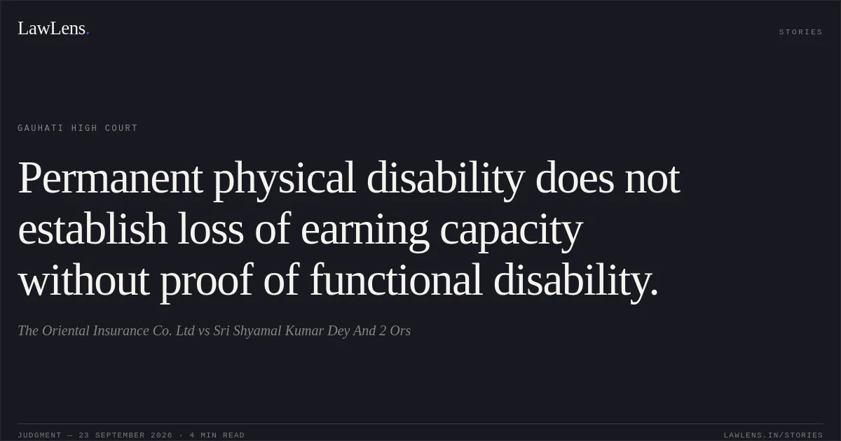 Permanent physical disability does not establish loss of earning capacity without proof of functional disability.. The Oriental Insurance Co. Ltd vs Sri Shyamal Kumar Dey And 2 Ors. Gauhati High Court. LawLens