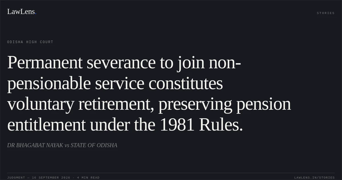 Permanent severance to join non-pensionable service constitutes voluntary retirement, preserving pension entitlement under the 1981 Rules.. DR BHAGABAT NAYAK vs STATE OF ODISHA. Odisha High Court. LawLens