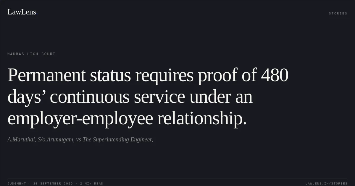 Permanent status requires proof of 480 days’ continuous service under an employer-employee relationship.. A.Maruthai, S/o.Arumugam, vs The Superintending Engineer,. Madras High Court. LawLens