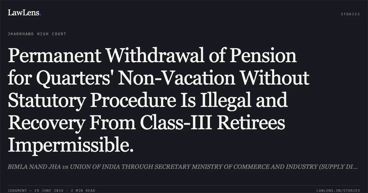Permanent Withdrawal of Pension for Quarters' Non-Vacation Without Statutory Procedure Is Illegal and Recovery From Class-III Retirees Impermissible.. BIMLA NAND JHA vs UNION OF INDIA THROUGH SECRETARY MINISTRY OF COMMERCE AND INDUSTRY (SUPPLY DIVISION). Jharkhand High Court. LawLens