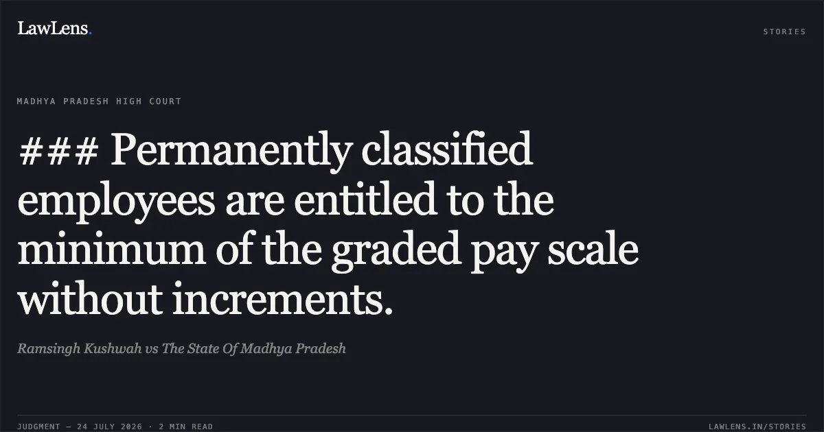 ### Permanently classified employees are entitled to the minimum of the graded pay scale without increments.. Ramsingh Kushwah vs The State Of Madhya Pradesh. Madhya Pradesh High Court. LawLens
