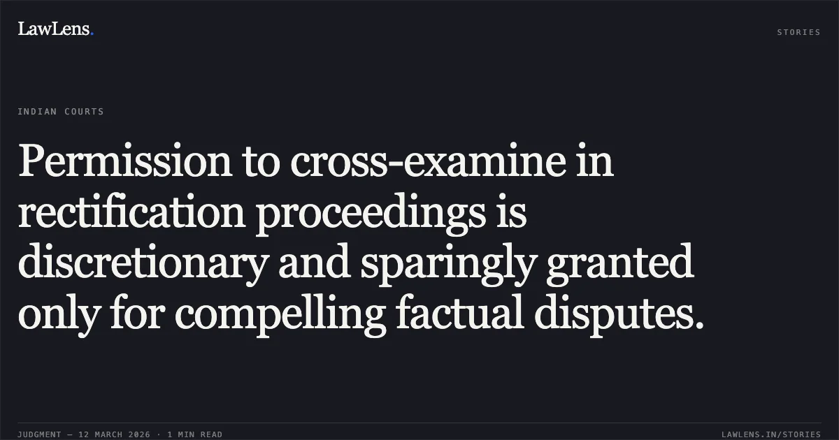 Permission to cross-examine in rectification proceedings is discretionary and sparingly granted only for compelling factual disputes.. Bennett, Coleman and Company Limited v. E Entertainment Television LLC and Anr. [C.O. (COMM.IPD-TM) 86/2022 & C.O. (COMM.IPD-TM) 243/2022]. Delhi High Court. LawLens