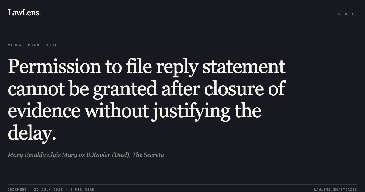 Permission to file reply statement cannot be granted after closure of evidence without justifying the delay.. Mary Emalda alais Mary vs B.Xavier (Died), The Secreta. Madras High Court. LawLens