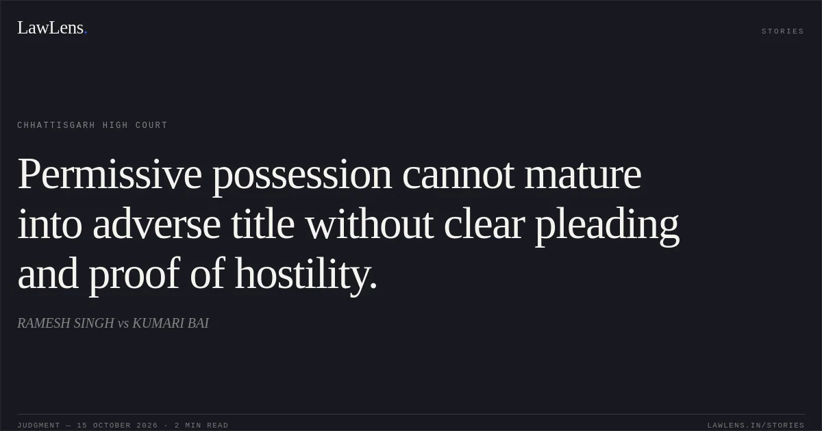 Permissive possession cannot mature into adverse title without clear pleading and proof of hostility.. RAMESH SINGH vs KUMARI BAI. Chhattisgarh High Court. LawLens