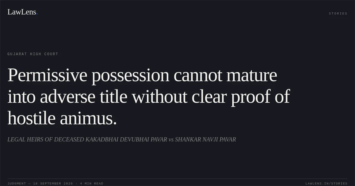 Permissive possession cannot mature into adverse title without clear proof of hostile animus.. LEGAL HEIRS OF DECEASED KAKADBHAI DEVUBHAI PAVAR vs SHANKAR NAVJI PAVAR. Gujarat High Court. LawLens