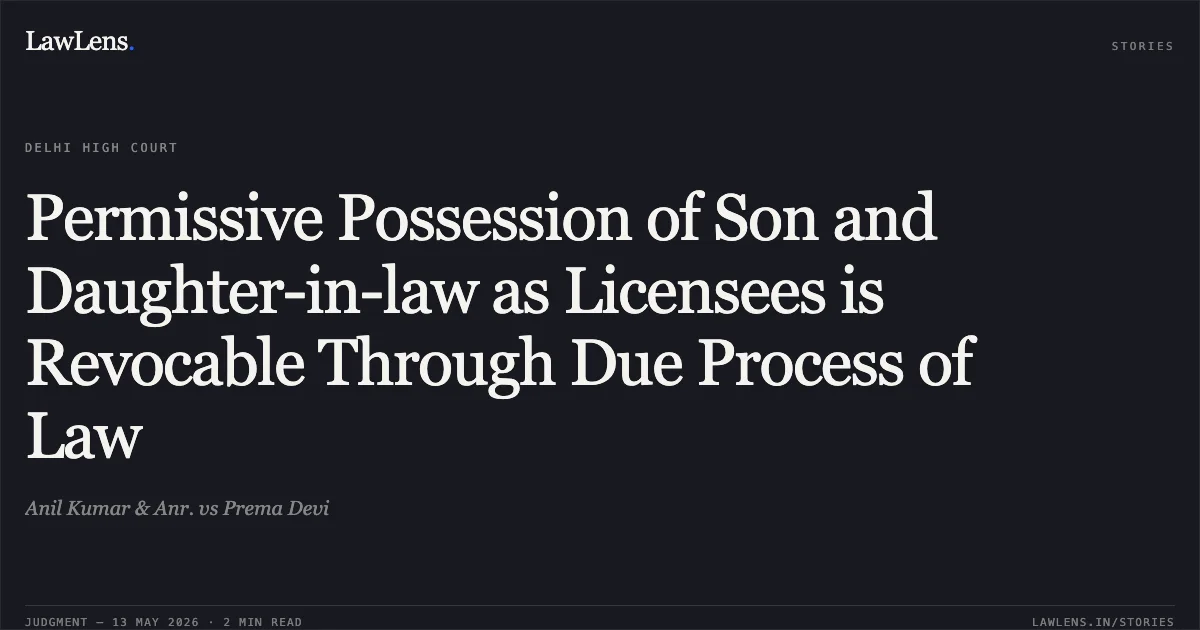 Permissive Possession of Son and Daughter-in-law as Licensees is Revocable Through Due Process of Law. Anil Kumar & Anr. vs Prema Devi. Delhi High Court. LawLens