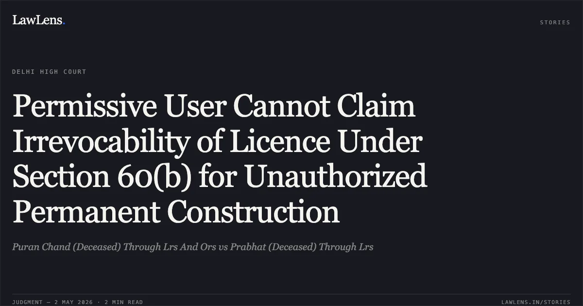 Permissive User Cannot Claim Irrevocability of Licence Under Section 60(b) for Unauthorized Permanent Construction. Puran Chand (Deceased) Through Lrs And Ors vs Prabhat (Deceased) Through Lrs. Delhi High Court. LawLens