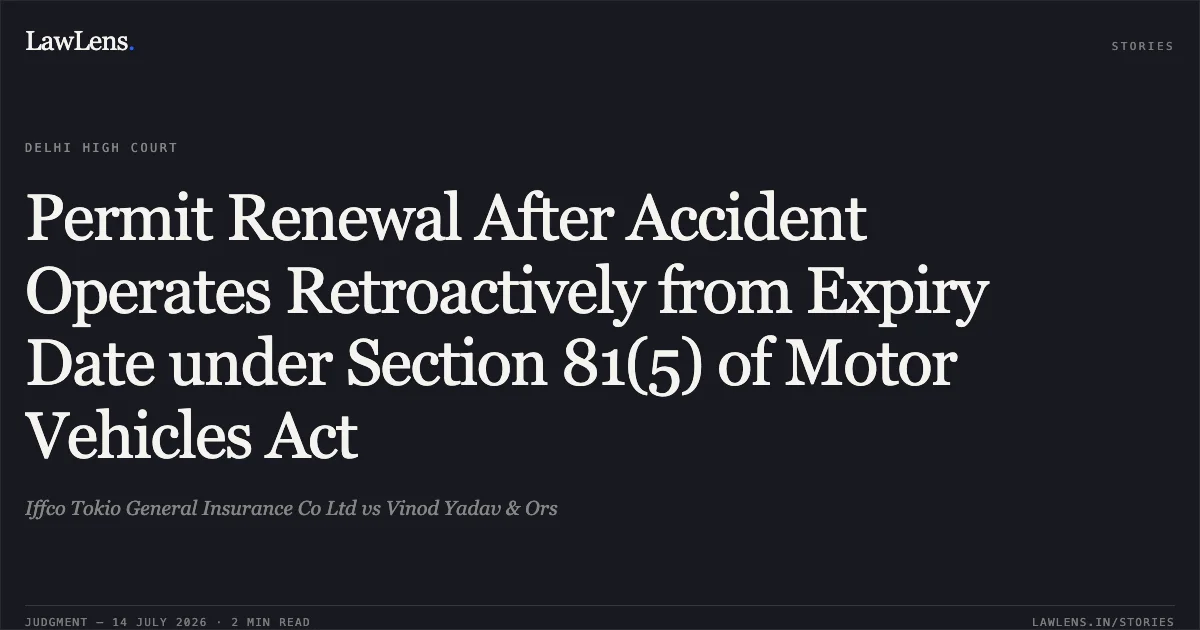 Permit Renewal After Accident Operates Retroactively from Expiry Date under Section 81(5) of Motor Vehicles Act. Iffco Tokio General Insurance Co Ltd vs Vinod Yadav & Ors. Delhi High Court. LawLens
