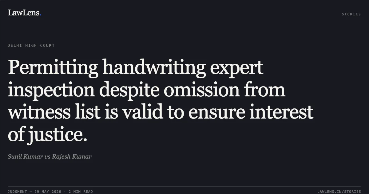 Permitting handwriting expert inspection despite omission from witness list is valid to ensure interest of justice.. Sunil Kumar vs Rajesh Kumar. Delhi High Court. LawLens