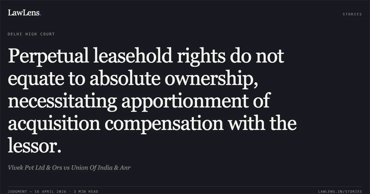 Perpetual leasehold rights do not equate to absolute ownership, necessitating apportionment of acquisition compensation with the lessor.. Vivek Pvt Ltd & Ors vs Union Of India & Anr. Delhi High Court. LawLens