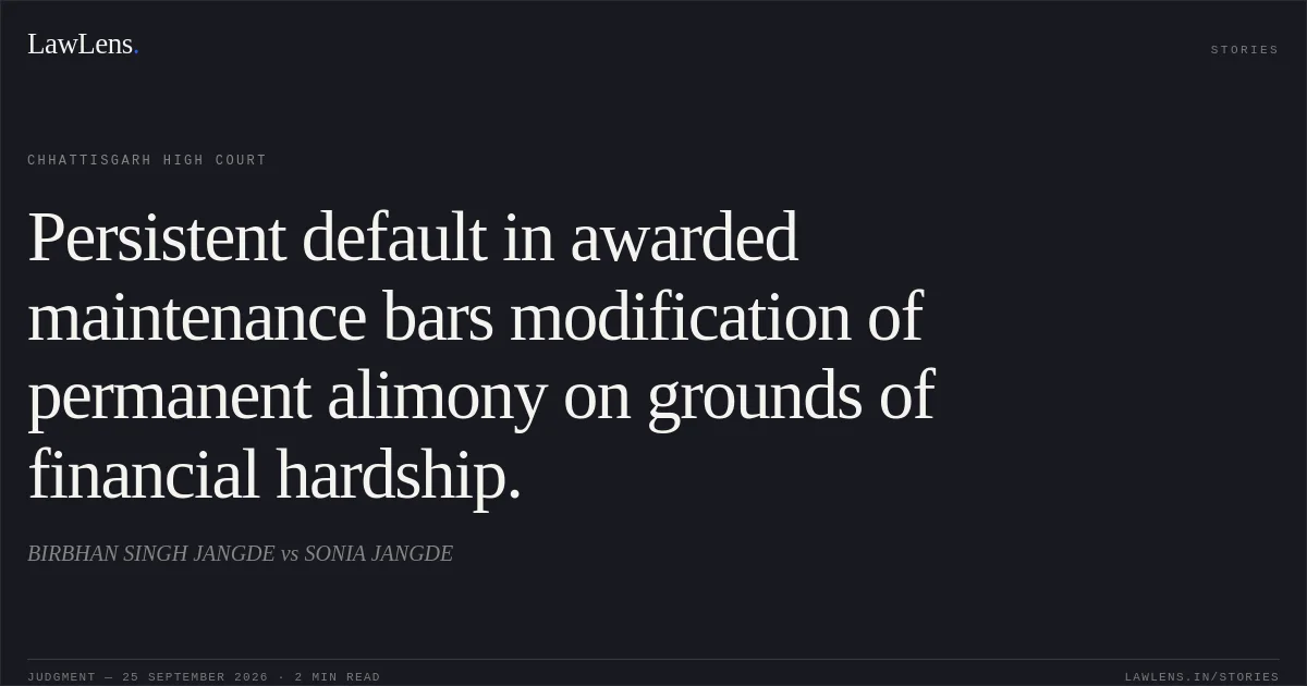 Persistent default in awarded maintenance bars modification of permanent alimony on grounds of financial hardship.. BIRBHAN SINGH JANGDE vs SONIA JANGDE. Chhattisgarh High Court. LawLens