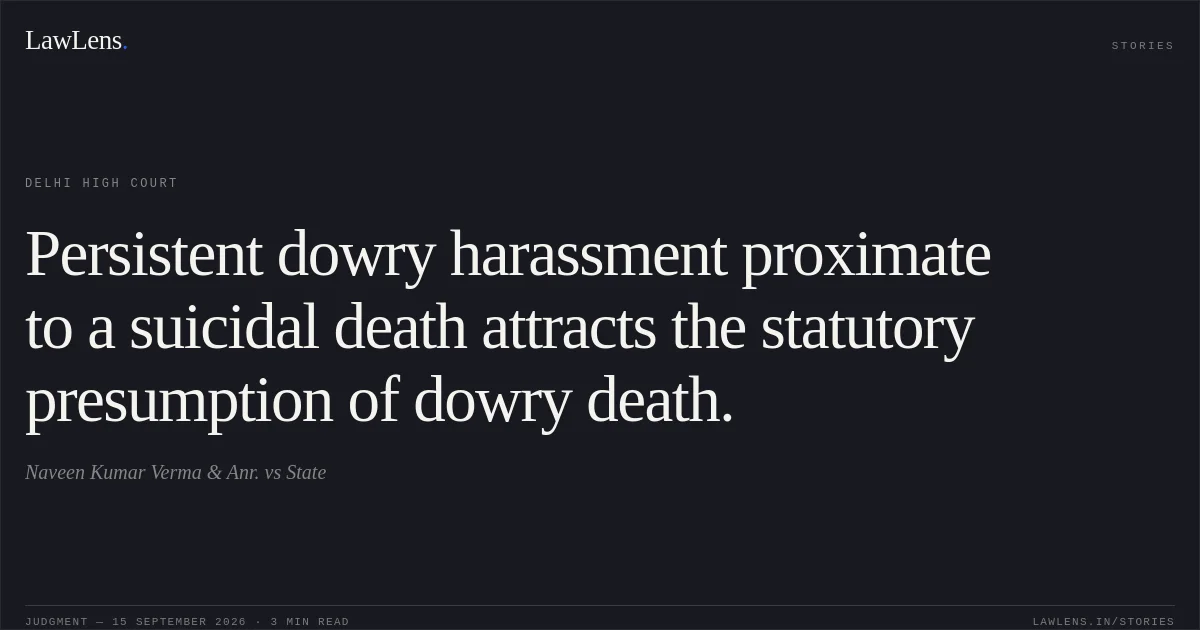 Persistent dowry harassment proximate to a suicidal death attracts the statutory presumption of dowry death.. Naveen Kumar Verma & Anr. vs State. Delhi High Court. LawLens