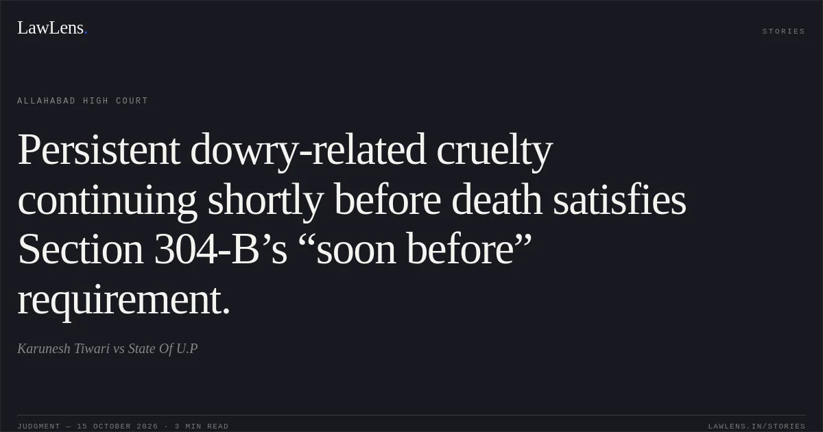 Persistent dowry-related cruelty continuing shortly before death satisfies Section 304-B’s “soon before” requirement.. Karunesh Tiwari vs State Of U.P. Allahabad High Court. LawLens
