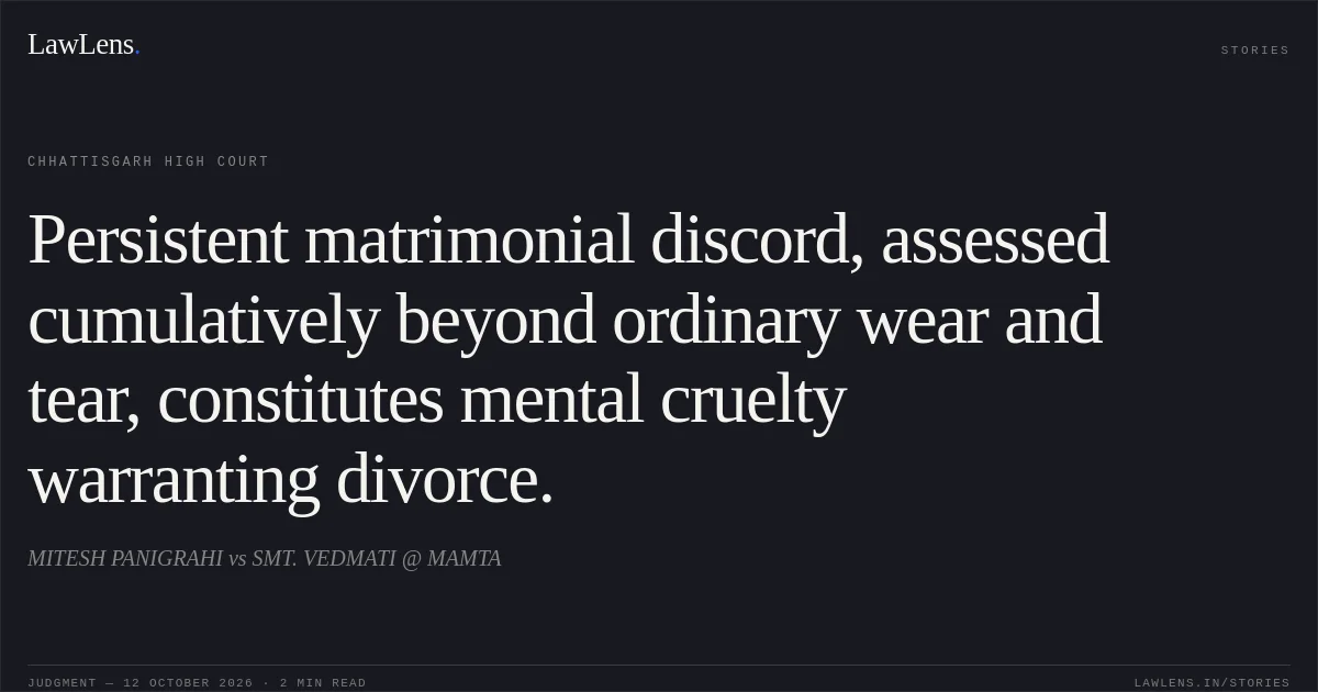 Persistent matrimonial discord, assessed cumulatively beyond ordinary wear and tear, constitutes mental cruelty warranting divorce.. MITESH PANIGRAHI vs SMT. VEDMATI @ MAMTA. Chhattisgarh High Court. LawLens