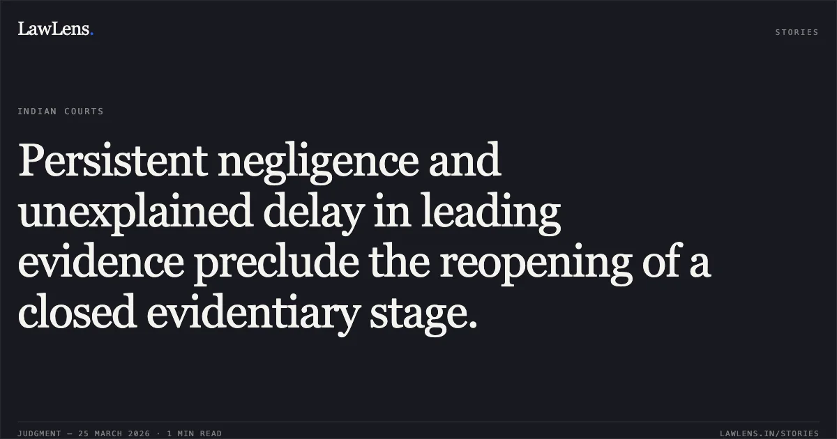 Persistent negligence and unexplained delay in leading evidence preclude the reopening of a closed evidentiary stage.. M/S Shree Kailash Prem Furniture vs Shagun Furniture. Delhi High Court. LawLens