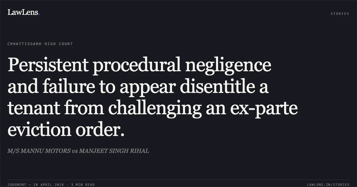 Persistent procedural negligence and failure to appear disentitle a tenant from challenging an ex-parte eviction order.. M/S MANNU MOTORS vs MANJEET SINGH RIHAL. Chhattisgarh High Court. LawLens