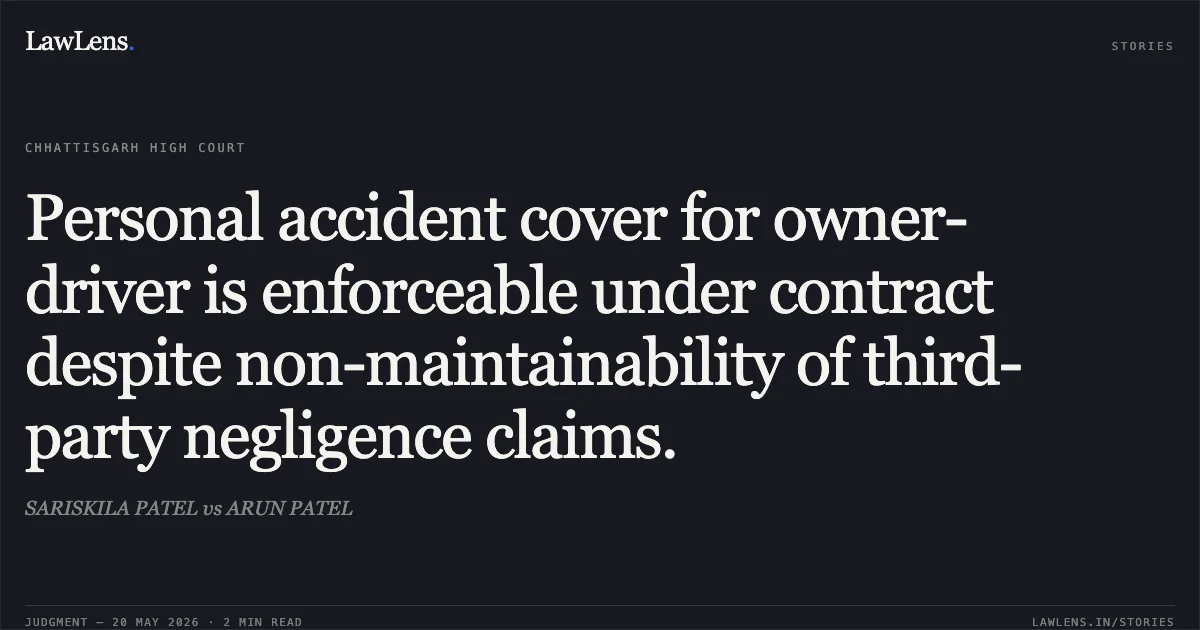 Personal accident cover for owner-driver is enforceable under contract despite non-maintainability of third-party negligence claims.. SARISKILA PATEL vs ARUN PATEL. Chhattisgarh High Court. LawLens