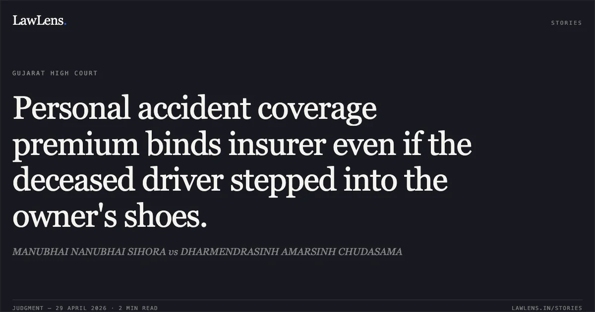 Personal accident coverage premium binds insurer even if the deceased driver stepped into the owner's shoes.. MANUBHAI NANUBHAI SIHORA vs DHARMENDRASINH AMARSINH CHUDASAMA. Gujarat High Court. LawLens