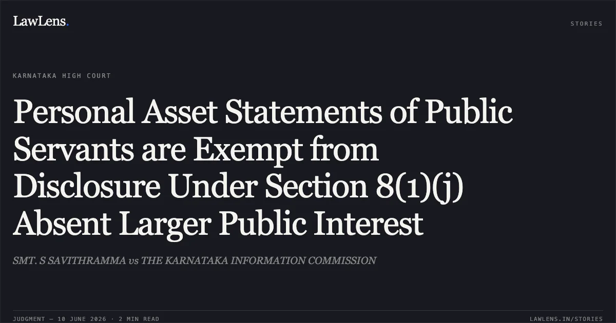 Personal Asset Statements of Public Servants are Exempt from Disclosure Under Section 8(1)(j) Absent Larger Public Interest. SMT. S SAVITHRAMMA vs THE KARNATAKA INFORMATION COMMISSION. Karnataka High Court. LawLens